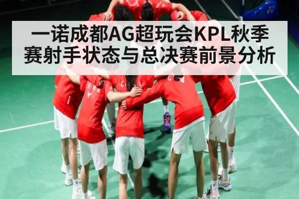 一诺成都AG超玩会KPL秋季赛射手状态与总决赛前景分析